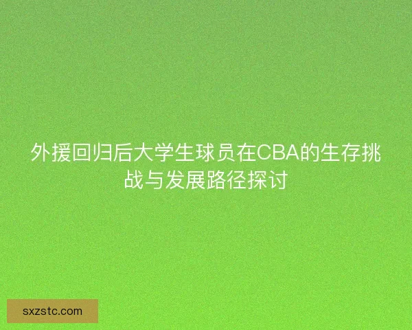 外援回归后大学生球员在CBA的生存挑战与发展路径探讨