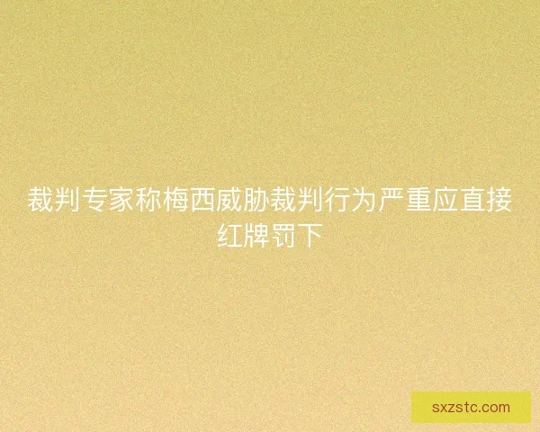 裁判专家称梅西威胁裁判行为严重应直接红牌罚下