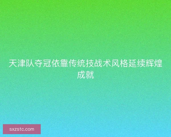 天津队夺冠依靠传统技战术风格延续辉煌成就