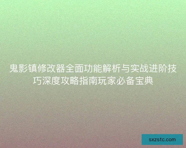 鬼影镇修改器全面功能解析与实战进阶技巧深度攻略指南玩家必备宝典