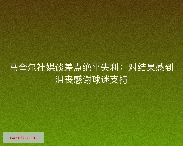 马奎尔社媒谈差点绝平失利：对结果感到沮丧感谢球迷支持
